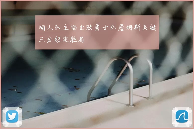 湖人队主场击败勇士队詹姆斯关键三分锁定胜局