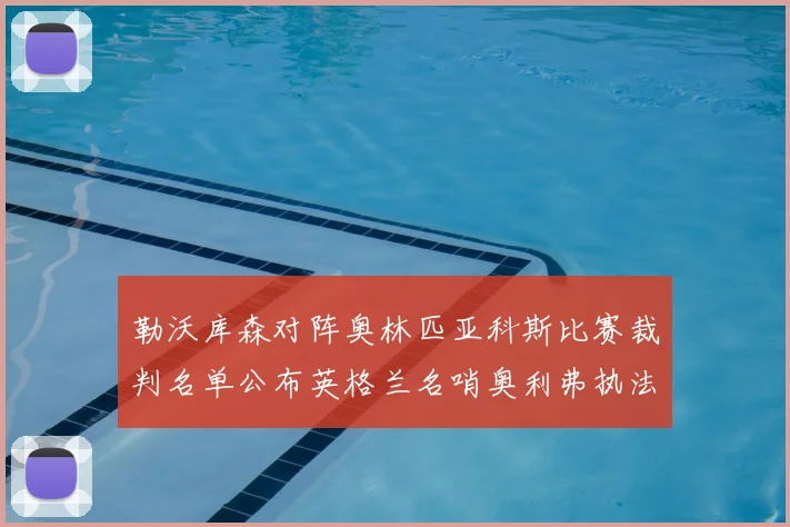 勒沃库森对阵奥林匹亚科斯比赛裁判名单公布英格兰名哨奥利弗执法引关注