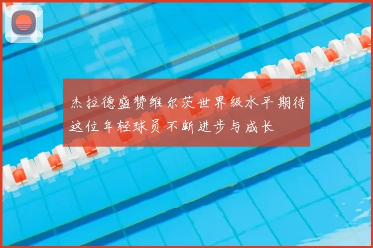 杰拉德盛赞维尔茨世界级水平期待这位年轻球员不断进步与成长