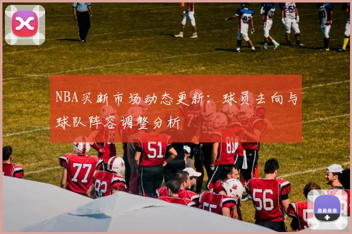 NBA买断市场动态更新：球员去向与球队阵容调整分析