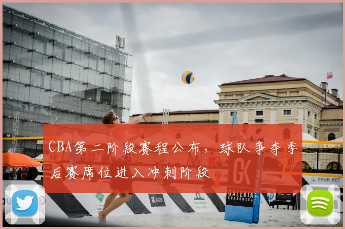 CBA第二阶段赛程公布,球队争夺季后赛席位进入冲刺阶段