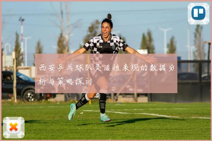 西安乒乓球队灵活性表现的数据分析与策略探讨