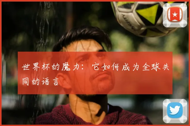 世界杯的魔力:它如何成为全球共同的语言