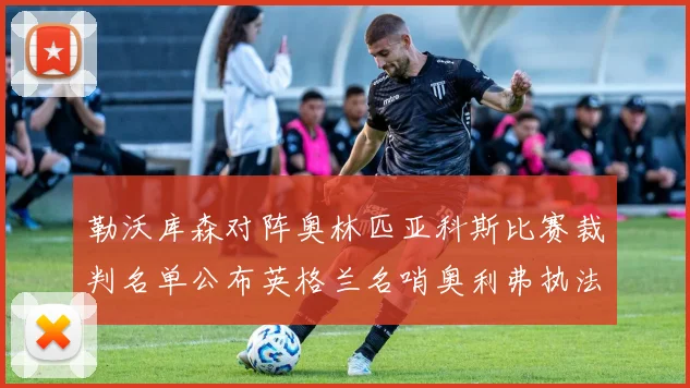 勒沃库森对阵奥林匹亚科斯比赛裁判名单公布英格兰名哨奥利弗执法引关注