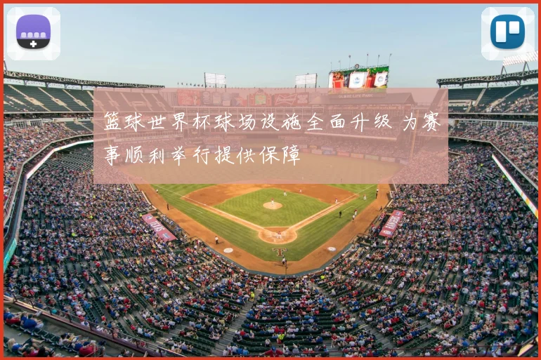 篮球世界杯球场设施全面升级 为赛事顺利举行提供保障