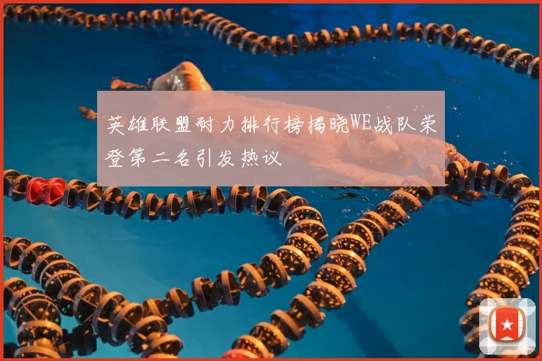 英雄联盟耐力排行榜揭晓WE战队荣登第二名引发热议