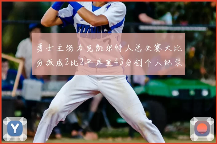 勇士主场力克凯尔特人总决赛大比分扳成2比2平库里43分创个人纪录