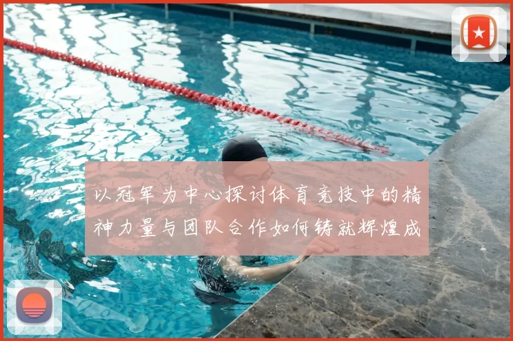 以冠军为中心探讨体育竞技中的精神力量与团队合作如何铸就辉煌成就