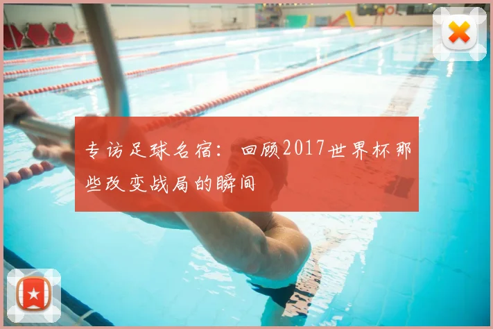 专访足球名宿:回顾2017世界杯那些改变战局的瞬间