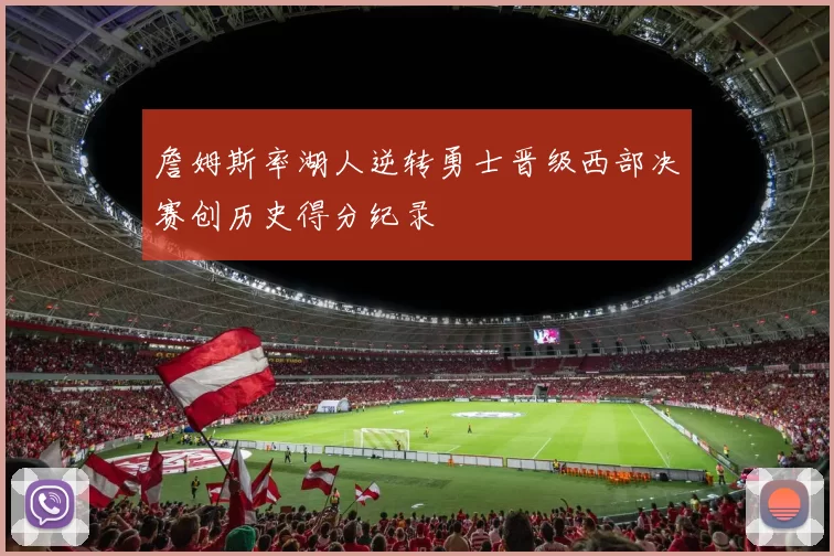 詹姆斯率湖人逆转勇士晋级西部决赛创历史得分纪录