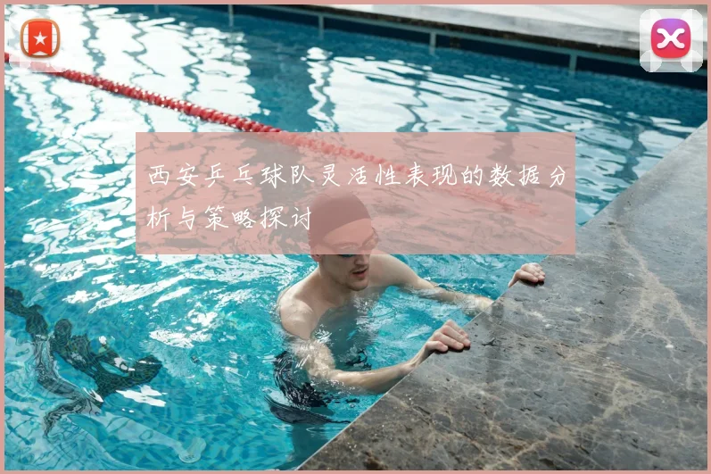 西安乒乓球队灵活性表现的数据分析与策略探讨