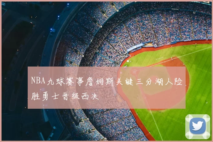 NBA九球赛事詹姆斯关键三分湖人险胜勇士晋级西决