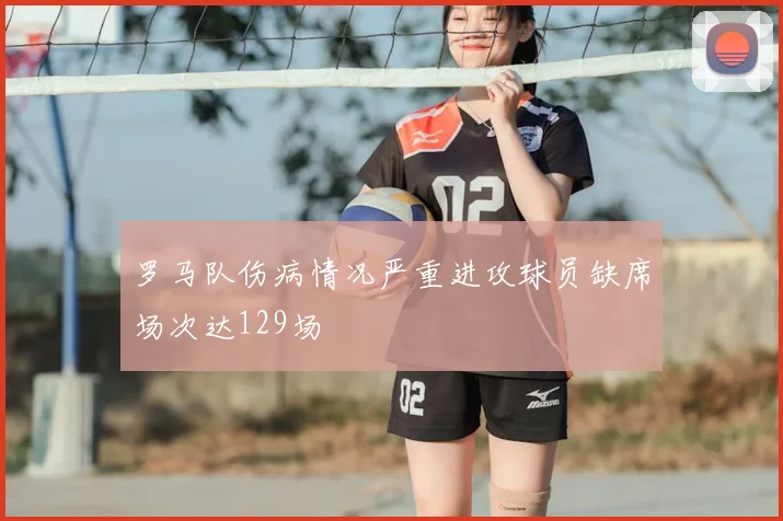 罗马队伤病情况严重进攻球员缺席场次达129场