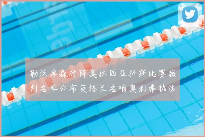 勒沃库森对阵奥林匹亚科斯比赛裁判名单公布英格兰名哨奥利弗执法引关注
