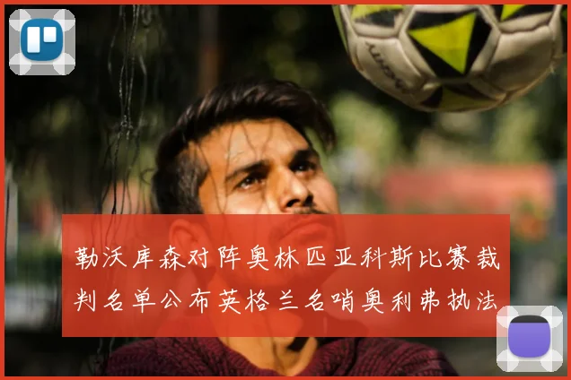 勒沃库森对阵奥林匹亚科斯比赛裁判名单公布英格兰名哨奥利弗执法引关注