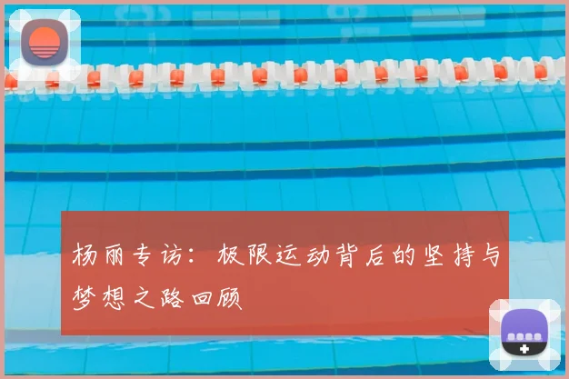 杨丽专访：极限运动背后的坚持与梦想之路回顾