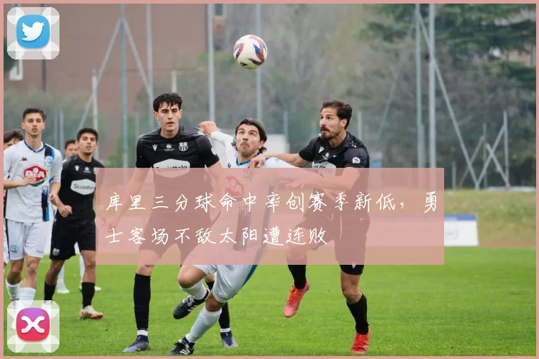 库里三分球命中率创赛季新低，勇士客场不敌太阳遭连败