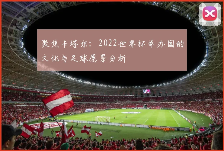 聚焦卡塔尔：2022世界杯举办国的文化与足球愿景分析
