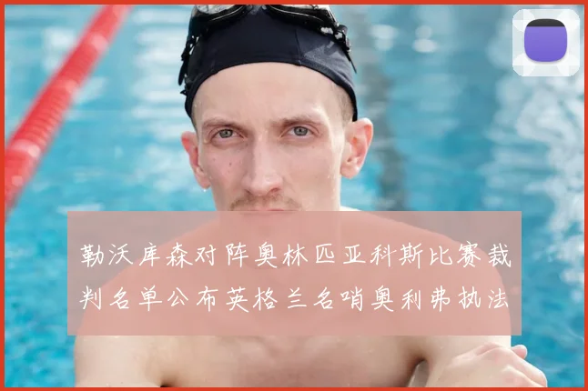 勒沃库森对阵奥林匹亚科斯比赛裁判名单公布英格兰名哨奥利弗执法引关注