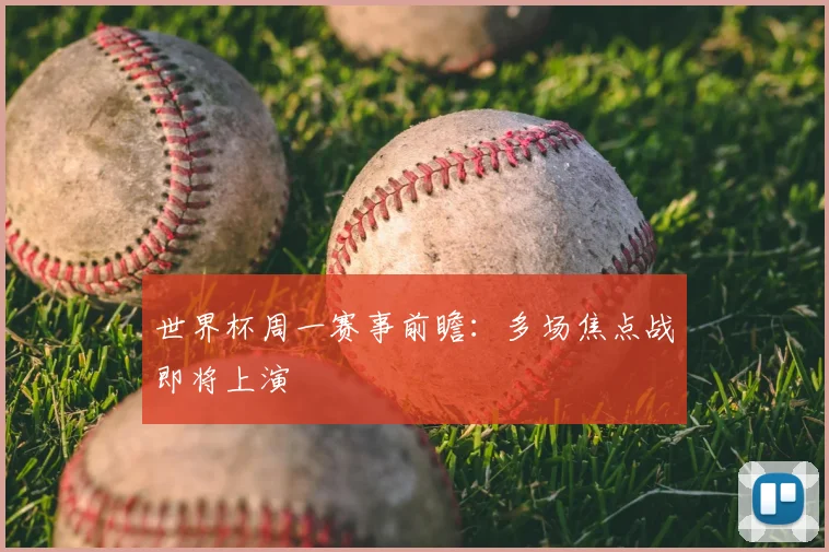 世界杯周一赛事前瞻:多场焦点战即将上演