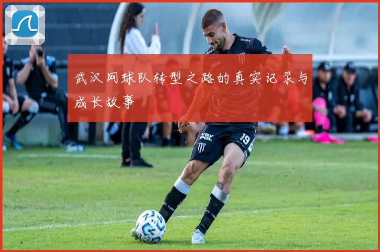 武汉网球队转型之路的真实记录与成长故事