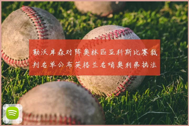 勒沃库森对阵奥林匹亚科斯比赛裁判名单公布英格兰名哨奥利弗执法引关注