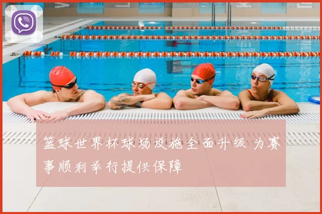 篮球世界杯球场设施全面升级 为赛事顺利举行提供保障