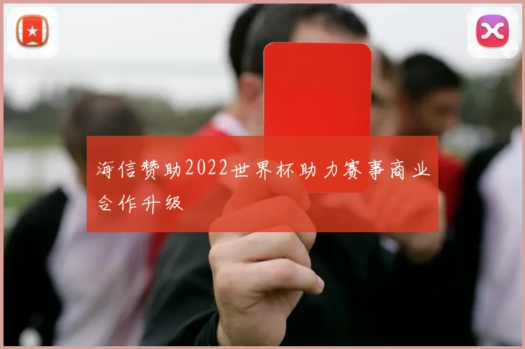 海信赞助2022世界杯助力赛事商业合作升级