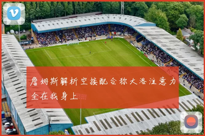 詹姆斯解析空接配合称大洛注意力全在我身上
