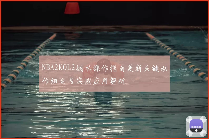 NBA2KOL2战术操作指南更新关键动作组合与实战应用解析