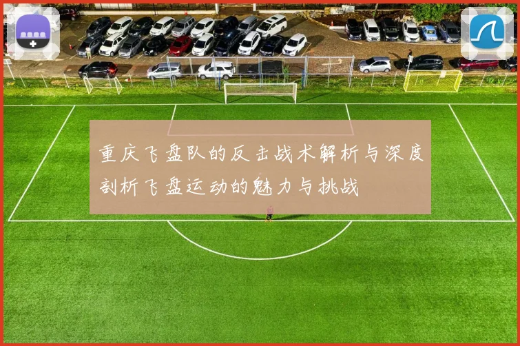 重庆飞盘队的反击战术解析与深度剖析飞盘运动的魅力与挑战