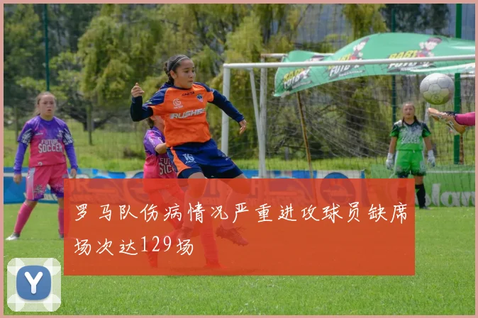 罗马队伤病情况严重进攻球员缺席场次达129场