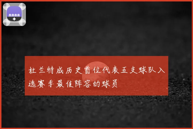 杜兰特成历史首位代表五支球队入选赛季最佳阵容的球员